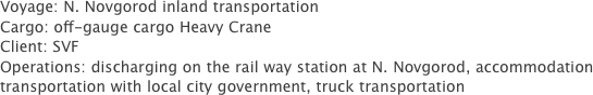 Voyage: N. Novgorod inland transportation
Cargo: off-gauge cargo Heavy Crane
Client: SVF
Operations: discharging on the rail way station at N. Novgorod, accommodation transportation with local city government, truck transportation
